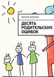 Книга - Десять родительских ошибок.  Евгения Лепешова  - прочитать полностью в библиотеке КнигаГо