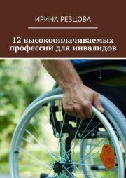 Книга - 12 высокооплачиваемых профессий для инвалидов.  Ирина Резцова  - прочитать полностью в библиотеке КнигаГо