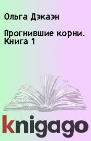 Прогнившие корни. Книга 1. Ольга Дэкаэн