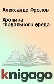 Книга - Хроника глобального бреда.  Александр Фролов  - прочитать полностью в библиотеке КнигаГо
