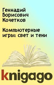 Книга - Компьютерные игры: свет и тени.  Геннадий Борисович Кочетков  - прочитать полностью в библиотеке КнигаГо