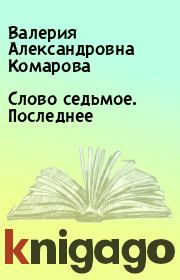 Книга - Слово седьмое. Последнее.  Валерия Александровна Комарова  - прочитать полностью в библиотеке КнигаГо
