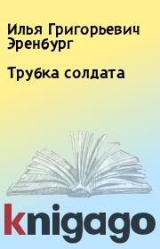 Книга - Трубка солдата.  Илья Григорьевич Эренбург  - прочитать полностью в библиотеке КнигаГо