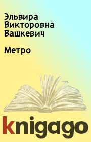 Книга - Метро.  Эльвира Викторовна Вашкевич  - прочитать полностью в библиотеке КнигаГо