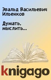 Книга - Думать, мыслить....  Эвальд Васильевич Ильенков  - прочитать полностью в библиотеке КнигаГо