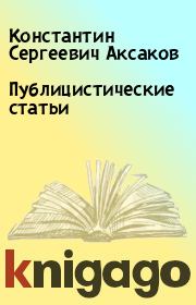 Книга - Публицистические статьи.  Константин Сергеевич Аксаков  - прочитать полностью в библиотеке КнигаГо