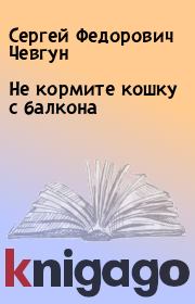 Книга - Не кормите кошку с балкона.  Сергей Федорович Чевгун  - прочитать полностью в библиотеке КнигаГо