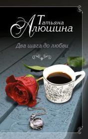 Книга - Два шага до любви.  Татьяна Александровна Алюшина  - прочитать полностью в библиотеке КнигаГо