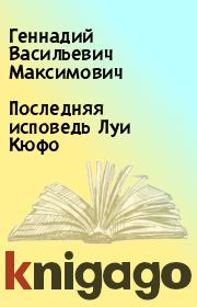 Книга - Последняя исповедь Луи Кюфо.  Геннадий Васильевич Максимович  - прочитать полностью в библиотеке КнигаГо