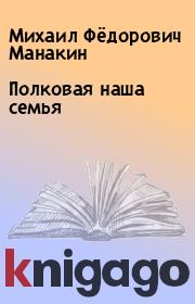 Книга - Полковая наша семья.  Михаил Фёдорович Манакин  - прочитать полностью в библиотеке КнигаГо