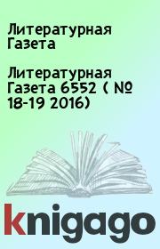 Литературная Газета  6552 ( № 18-19 2016). Литературная Газета