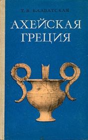 Книга - Ахейская Греция во втором тысячелетии до н.э..  Татьяна Васильевна Блаватская  - прочитать полностью в библиотеке КнигаГо