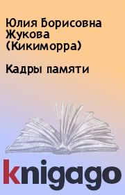 Книга - Кадры памяти.  Юлия Борисовна  Жукова  (Кикиморра)  - прочитать полностью в библиотеке КнигаГо