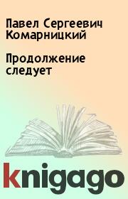 Книга - Продолжение следует.  Павел Сергеевич Комарницкий  - прочитать полностью в библиотеке КнигаГо
