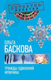 Книга - Трижды одинокий мужчина.  Ольга Баскова  - прочитать полностью в библиотеке КнигаГо