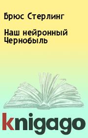 Книга - Наш нейронный Чернобыль.  Брюс Стерлинг  - прочитать полностью в библиотеке КнигаГо