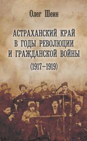 Астраханский край в годы революции и гражданской войны (1917–1919). Олег Васильевич Шеин