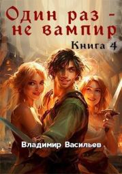 Один раз – не вампир. Книга 4 (СИ). Владимир Васильев (id230097581)