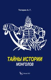 Тайны истории монголов. А. Г. Тетерин