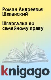 Книга - Шпаргалка по семейному праву.  Роман Андреевич Щепанский  - прочитать полностью в библиотеке КнигаГо