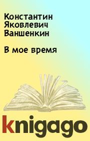 Книга - В мое время.  Константин Яковлевич Ваншенкин  - прочитать полностью в библиотеке КнигаГо