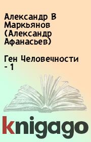 Книга - Ген Человечности - 1.  Александр В Маркьянов (Александр Афанасьев)  - прочитать полностью в библиотеке КнигаГо
