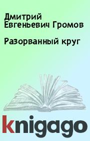 Книга - Разорванный круг.  Дмитрий Евгеньевич Громов  - прочитать полностью в библиотеке КнигаГо