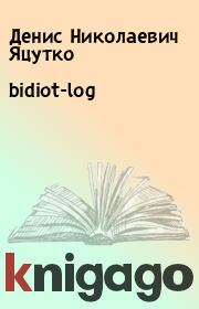 Книга - bidiot-log.  Денис Николаевич Яцутко  - прочитать полностью в библиотеке КнигаГо