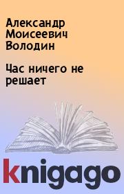 Час ничего не решает. Александр Моисеевич Володин