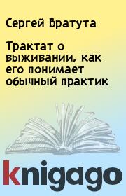Книга - Трактат о выживании, как его понимает обычный практик.  Сергей Братута  - прочитать полностью в библиотеке КнигаГо