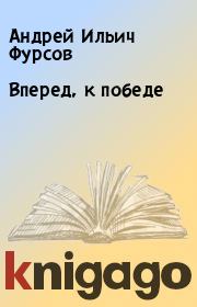 Книга - Вперед, к победе.  Андрей Ильич Фурсов  - прочитать полностью в библиотеке КнигаГо