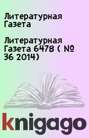 Книга - Литературная Газета  6478 ( № 36 2014).  Литературная Газета  - прочитать полностью в библиотеке КнигаГо