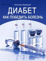 Диабет. Как победить болезнь. Константин Ивановский