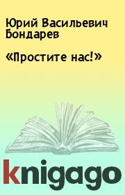 «Простите нас!». Юрий Васильевич Бондарев