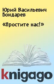 Книга - «Простите нас!».  Юрий Васильевич Бондарев  - прочитать полностью в библиотеке КнигаГо