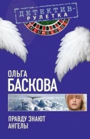 Книга - Правду знают ангелы.  Ольга Баскова  - прочитать полностью в библиотеке КнигаГо