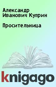Книга - Просительница.  Александр Иванович Куприн  - прочитать полностью в библиотеке КнигаГо