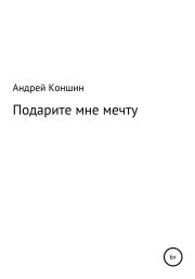 Книга - Подарите мне мечту.  Андрей Александрович Коншин  - прочитать полностью в библиотеке КнигаГо