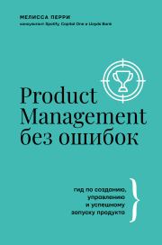 Книга - Product Management без ошибок. Гид по созданию, управлению и успешному запуску продукта.  Мелисса Перри  - прочитать полностью в библиотеке КнигаГо