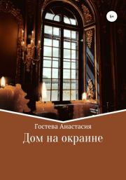 Книга - Дом на окраине.  Анастасия Сергеевна Гостева  - прочитать полностью в библиотеке КнигаГо