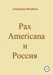 Книга - Pax Americana и Россия.  Александр Григорьевич Михайлов  - прочитать полностью в библиотеке КнигаГо