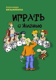 Книга - Играть с жизнью.  Александра Вязьмикина  - прочитать полностью в библиотеке КнигаГо