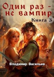 Один раз - не вампир. Книга 3. Владимир Васильев (id230097581)