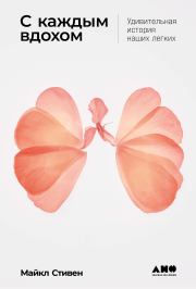 С каждым вдохом: Удивительная история наших легких. Майкл Стивен