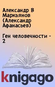 Книга - Ген человечности - 2.  Александр В Маркьянов (Александр Афанасьев)  - прочитать полностью в библиотеке КнигаГо