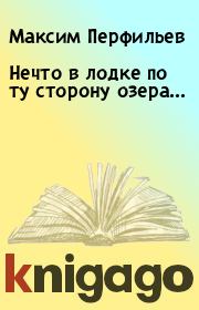 Книга - Нечто в лодке по ту сторону озера....  Максим Перфильев  - прочитать полностью в библиотеке КнигаГо