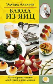 Блюда из яиц. Разнообразные меню для будней и праздников. Эдуард Николаевич Алькаев