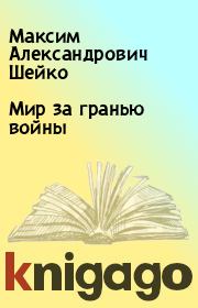 Книга - Мир за гранью войны.  Максим Александрович Шейко  - прочитать полностью в библиотеке КнигаГо