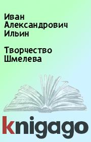 Книга - Творчество Шмелева.  Иван Александрович Ильин  - прочитать полностью в библиотеке КнигаГо