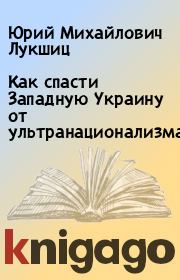Книга - Как спасти Западную Украину от ультранационализма.  Юрий Михайлович Лукшиц  - прочитать полностью в библиотеке КнигаГо